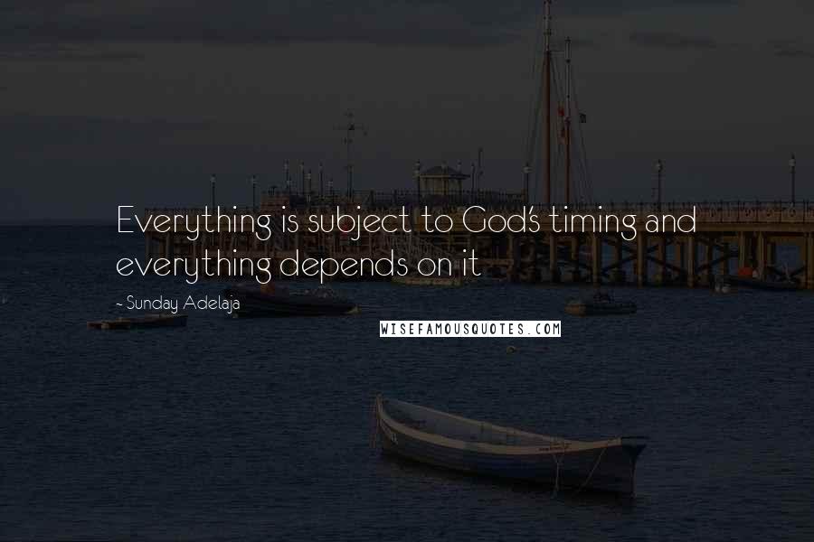 Sunday Adelaja Quotes: Everything is subject to God's timing and everything depends on it