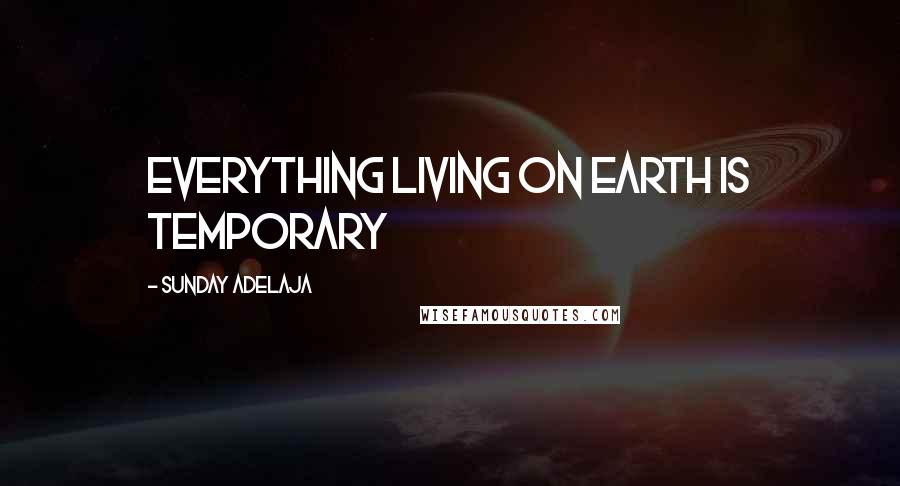 Sunday Adelaja Quotes: Everything living on earth is temporary