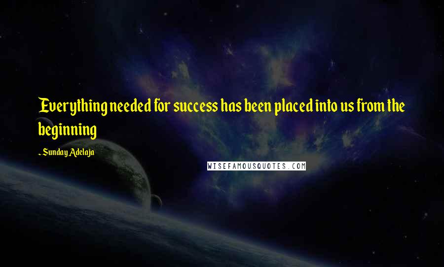 Sunday Adelaja Quotes: Everything needed for success has been placed into us from the beginning