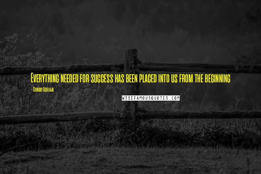 Sunday Adelaja Quotes: Everything needed for success has been placed into us from the beginning