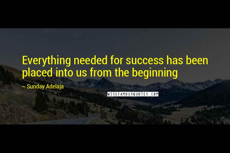 Sunday Adelaja Quotes: Everything needed for success has been placed into us from the beginning