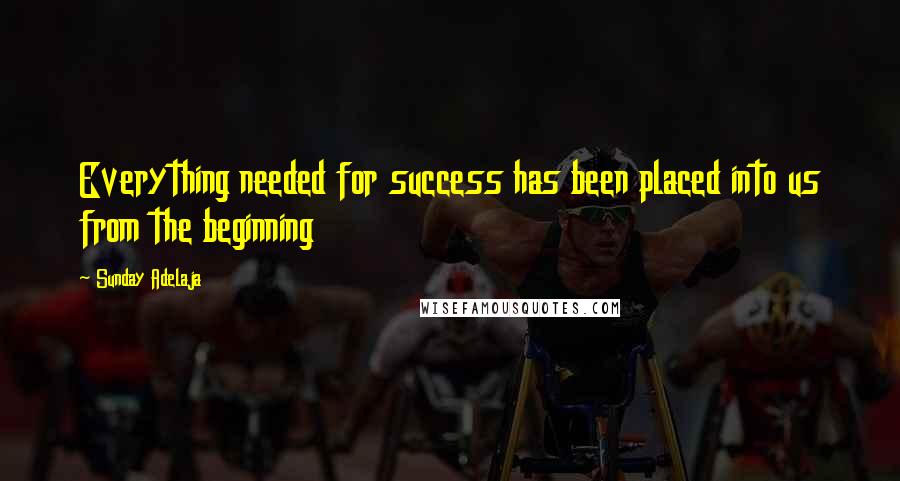 Sunday Adelaja Quotes: Everything needed for success has been placed into us from the beginning