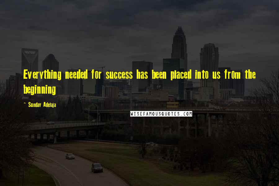 Sunday Adelaja Quotes: Everything needed for success has been placed into us from the beginning