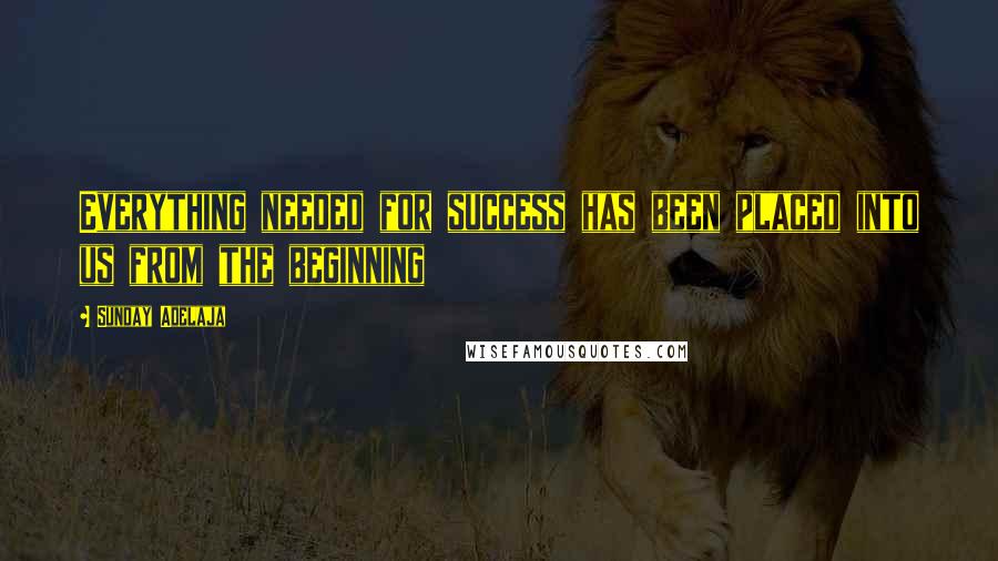 Sunday Adelaja Quotes: Everything needed for success has been placed into us from the beginning