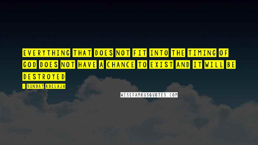 Sunday Adelaja Quotes: Everything that does not fit into the timing of God does not have a chance to exist and it will be destroyed