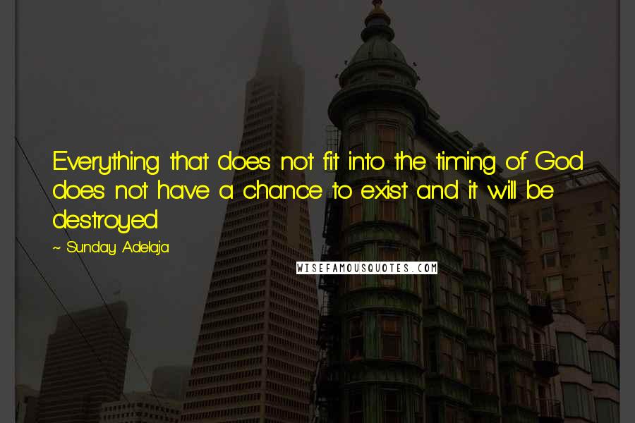 Sunday Adelaja Quotes: Everything that does not fit into the timing of God does not have a chance to exist and it will be destroyed