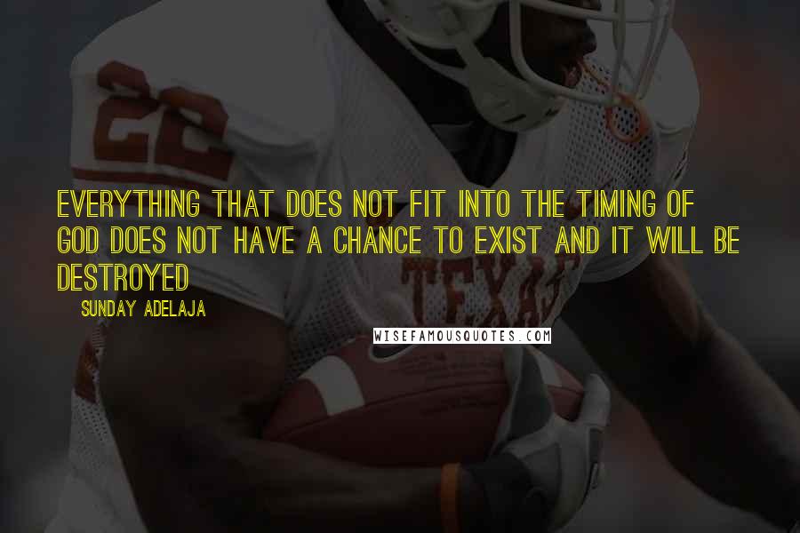 Sunday Adelaja Quotes: Everything that does not fit into the timing of God does not have a chance to exist and it will be destroyed