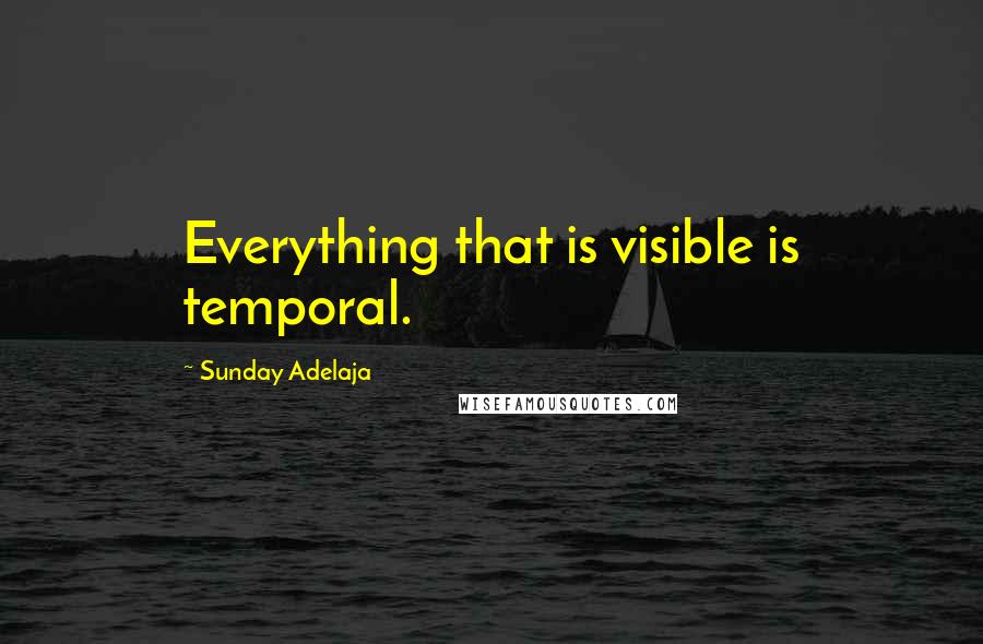 Sunday Adelaja Quotes: Everything that is visible is temporal.