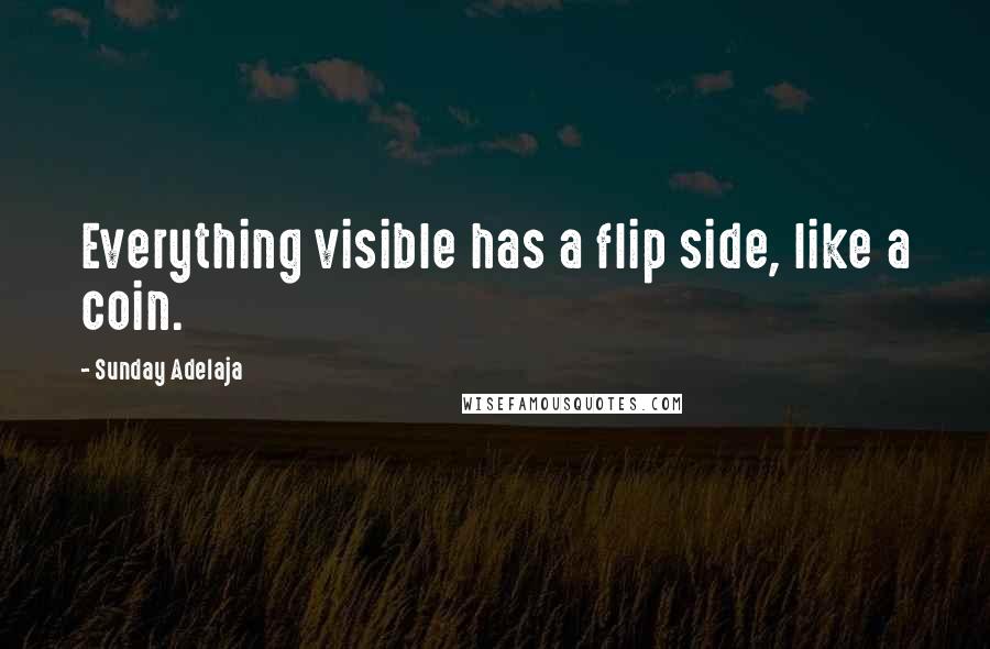 Sunday Adelaja Quotes: Everything visible has a flip side, like a coin.