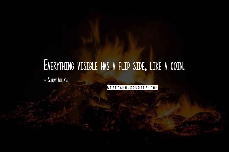 Sunday Adelaja Quotes: Everything visible has a flip side, like a coin.