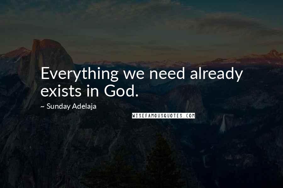 Sunday Adelaja Quotes: Everything we need already exists in God.