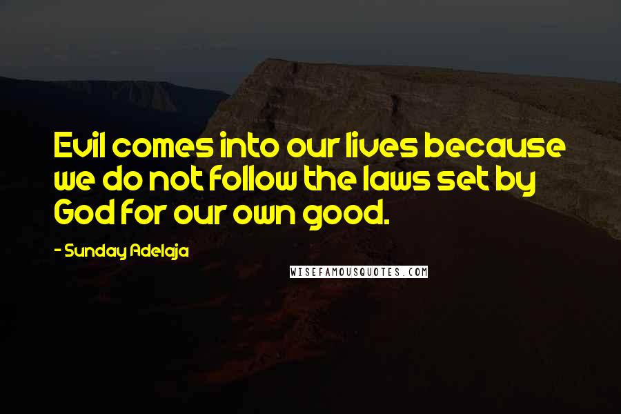 Sunday Adelaja Quotes: Evil comes into our lives because we do not follow the laws set by God for our own good.