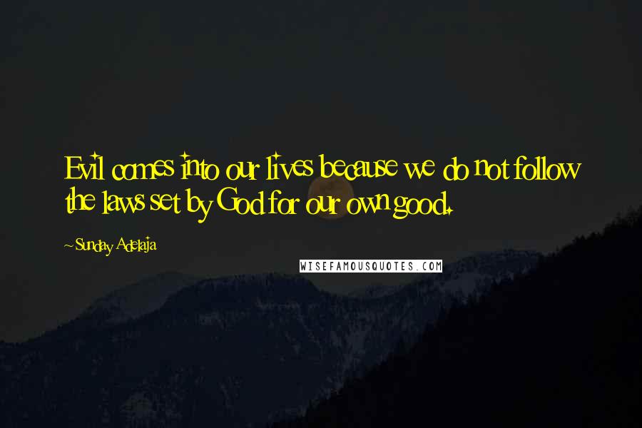 Sunday Adelaja Quotes: Evil comes into our lives because we do not follow the laws set by God for our own good.