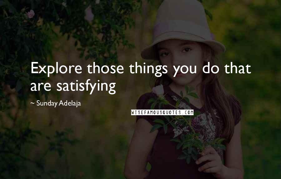Sunday Adelaja Quotes: Explore those things you do that are satisfying