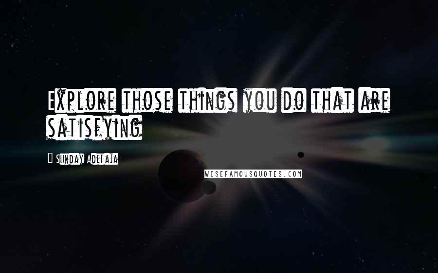 Sunday Adelaja Quotes: Explore those things you do that are satisfying