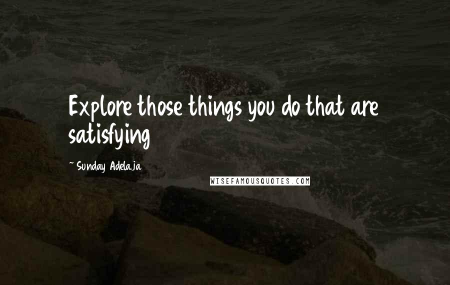 Sunday Adelaja Quotes: Explore those things you do that are satisfying