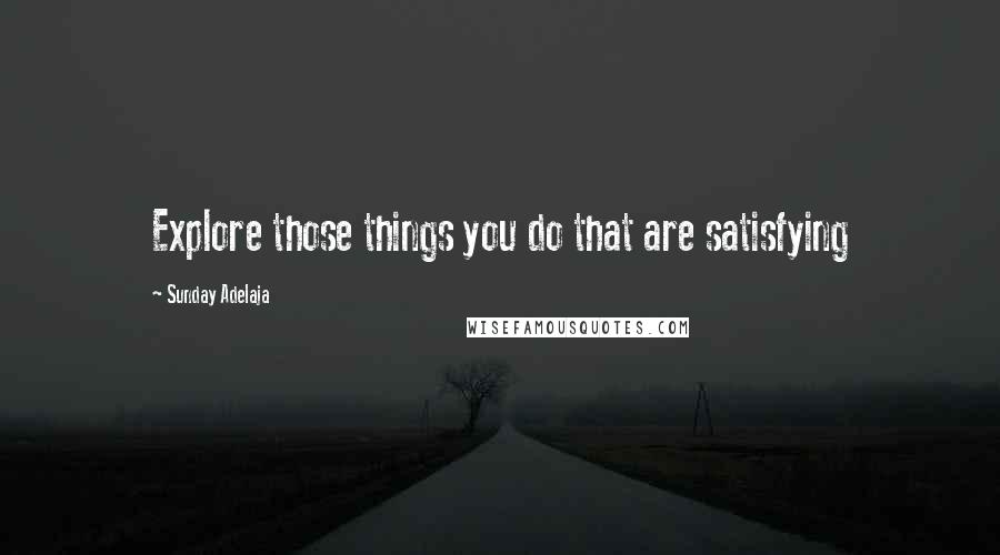 Sunday Adelaja Quotes: Explore those things you do that are satisfying