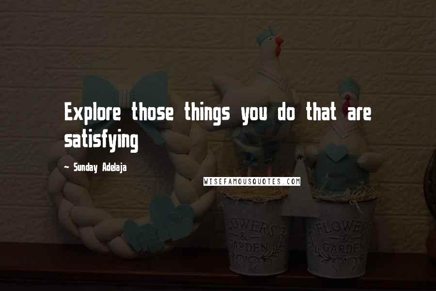 Sunday Adelaja Quotes: Explore those things you do that are satisfying