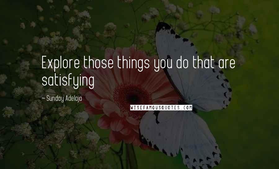 Sunday Adelaja Quotes: Explore those things you do that are satisfying