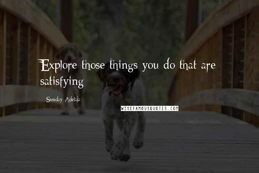 Sunday Adelaja Quotes: Explore those things you do that are satisfying