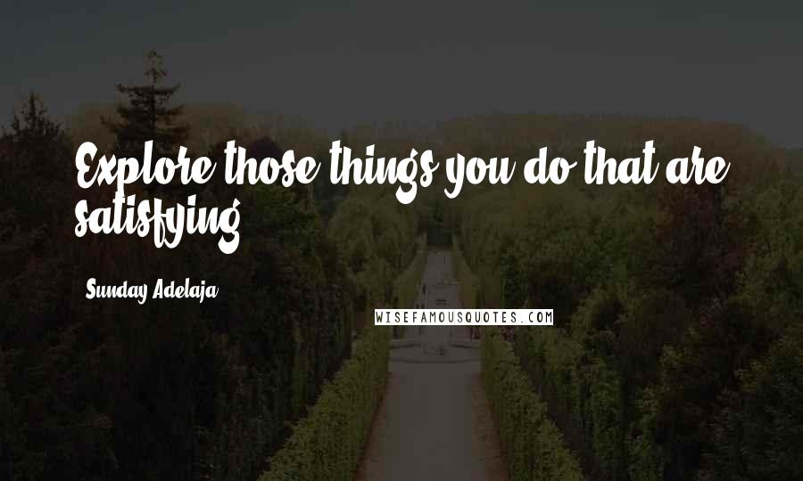 Sunday Adelaja Quotes: Explore those things you do that are satisfying