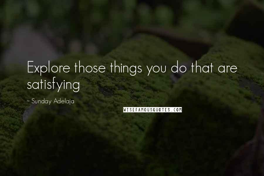 Sunday Adelaja Quotes: Explore those things you do that are satisfying