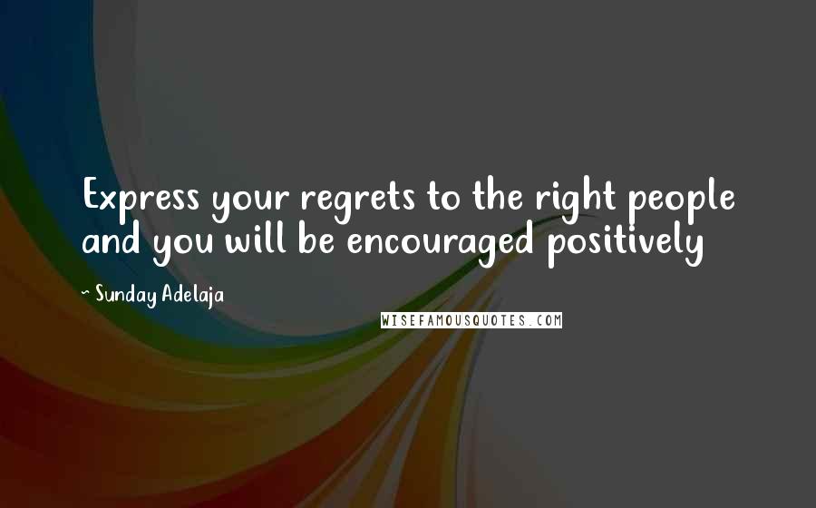 Sunday Adelaja Quotes: Express your regrets to the right people and you will be encouraged positively