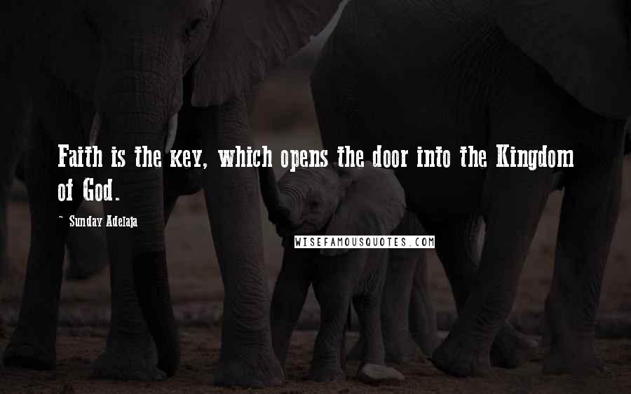 Sunday Adelaja Quotes: Faith is the key, which opens the door into the Kingdom of God.