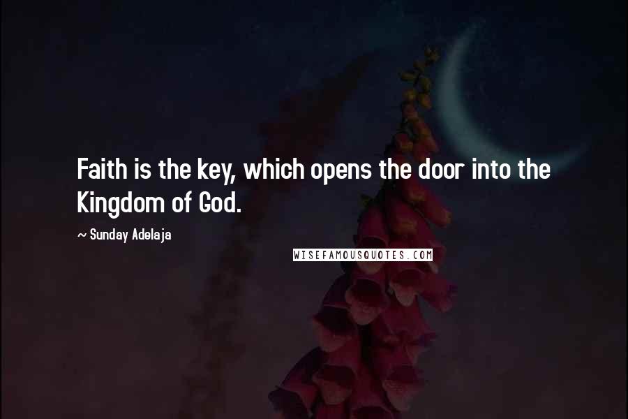 Sunday Adelaja Quotes: Faith is the key, which opens the door into the Kingdom of God.