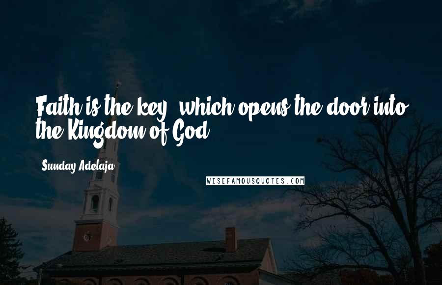 Sunday Adelaja Quotes: Faith is the key, which opens the door into the Kingdom of God.