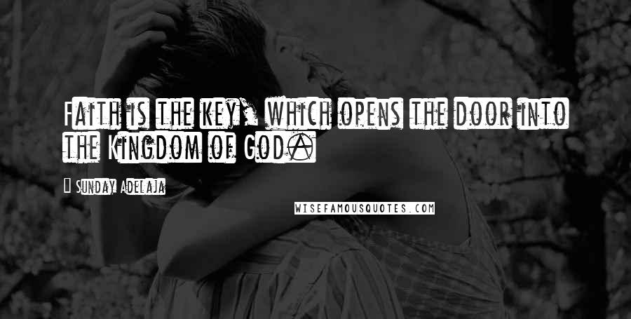 Sunday Adelaja Quotes: Faith is the key, which opens the door into the Kingdom of God.