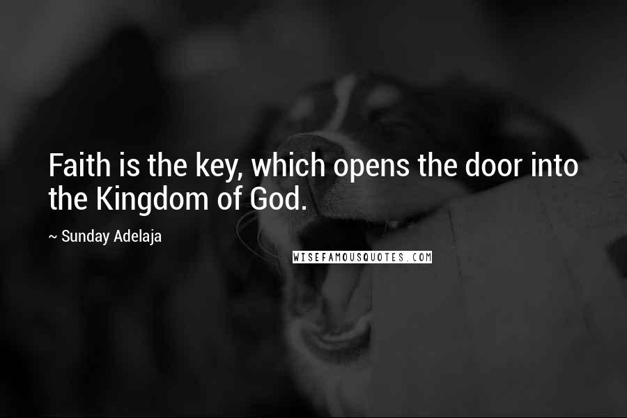 Sunday Adelaja Quotes: Faith is the key, which opens the door into the Kingdom of God.