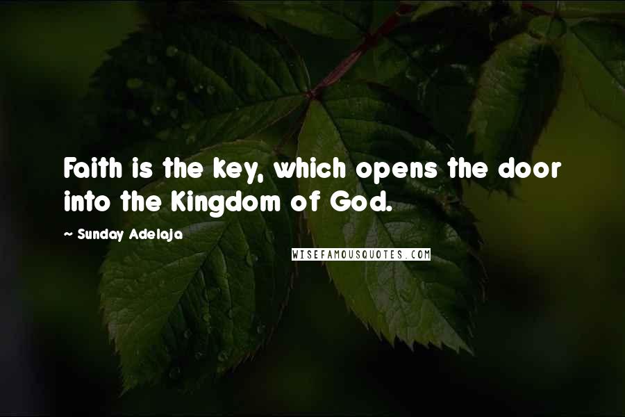 Sunday Adelaja Quotes: Faith is the key, which opens the door into the Kingdom of God.