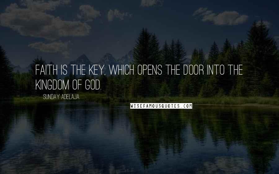 Sunday Adelaja Quotes: Faith is the key, which opens the door into the Kingdom of God.