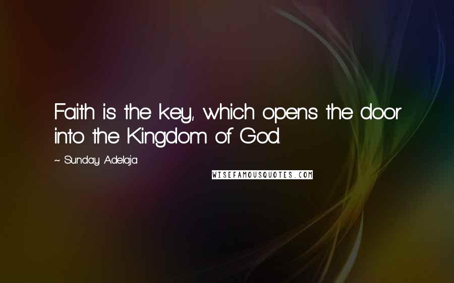 Sunday Adelaja Quotes: Faith is the key, which opens the door into the Kingdom of God.