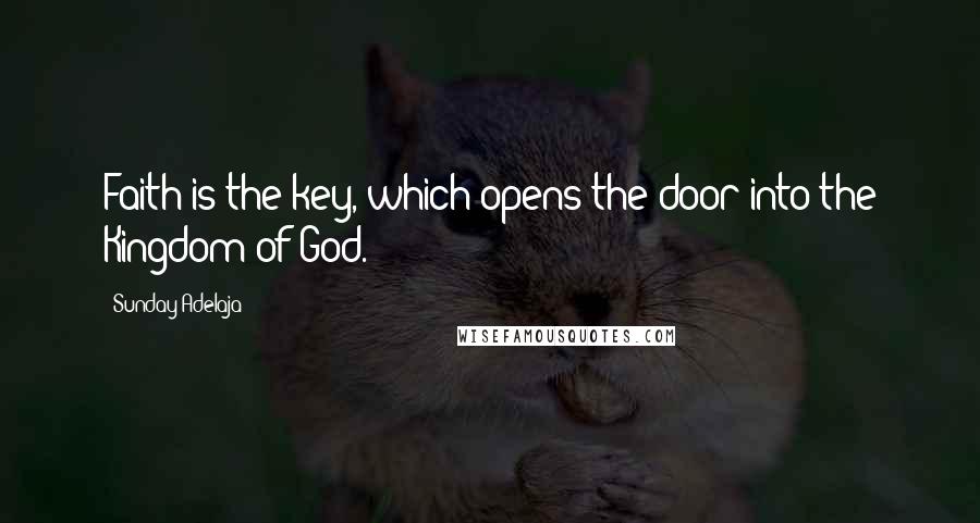 Sunday Adelaja Quotes: Faith is the key, which opens the door into the Kingdom of God.