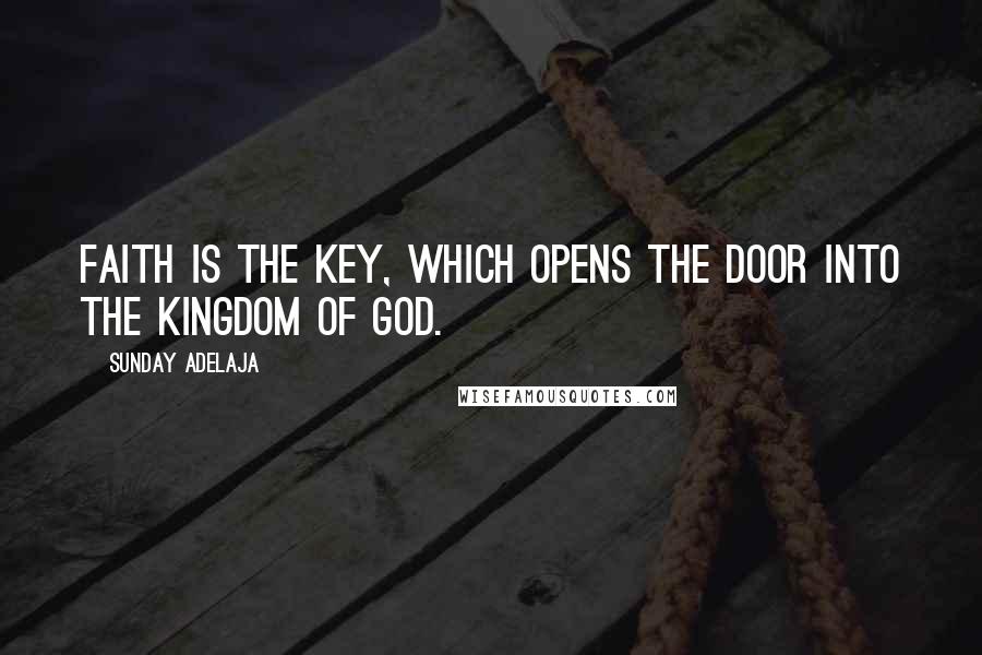 Sunday Adelaja Quotes: Faith is the key, which opens the door into the Kingdom of God.