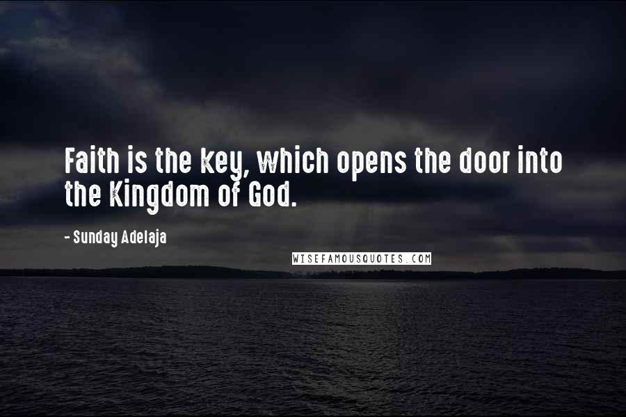 Sunday Adelaja Quotes: Faith is the key, which opens the door into the Kingdom of God.