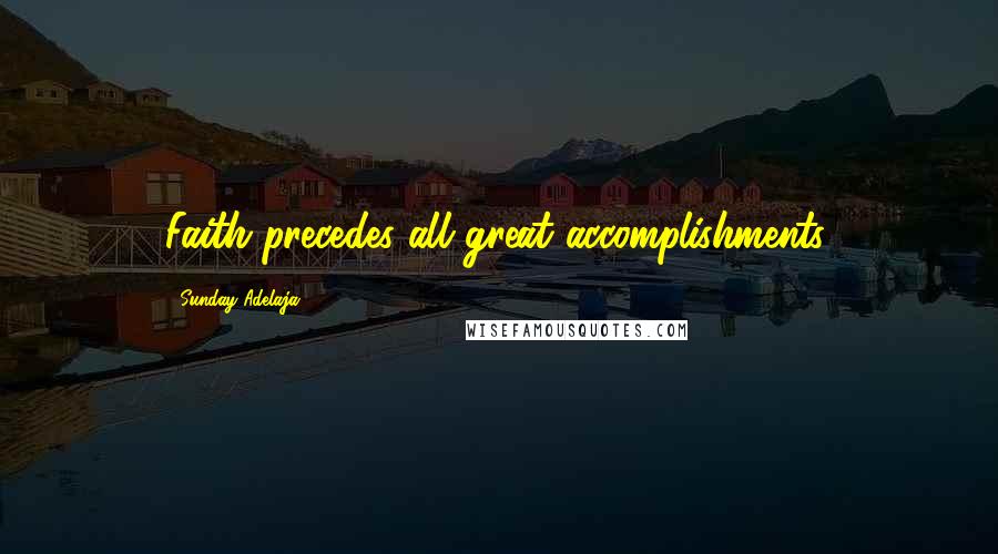 Sunday Adelaja Quotes: Faith precedes all great accomplishments.