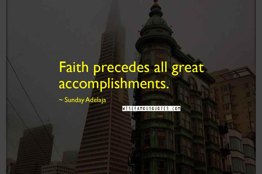 Sunday Adelaja Quotes: Faith precedes all great accomplishments.