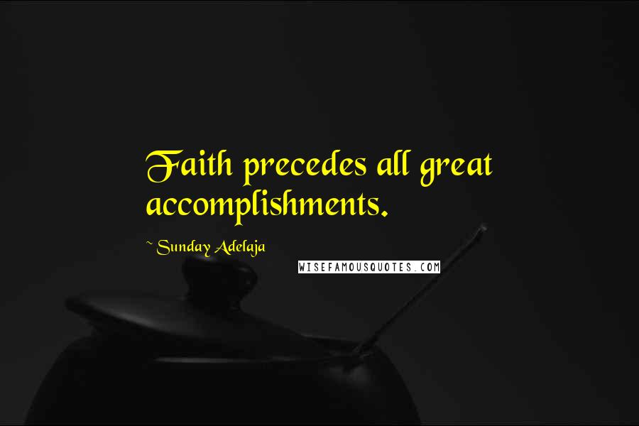 Sunday Adelaja Quotes: Faith precedes all great accomplishments.