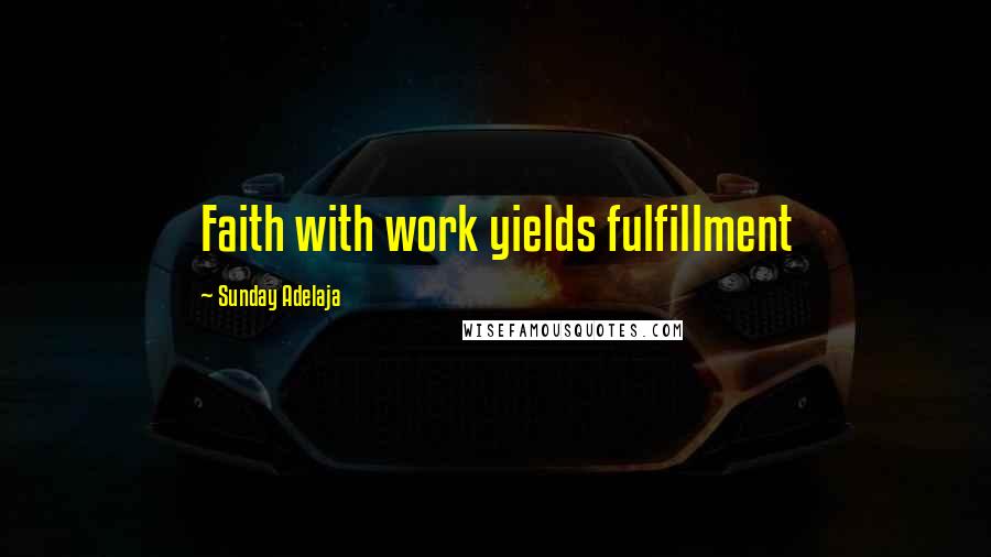 Sunday Adelaja Quotes: Faith with work yields fulfillment