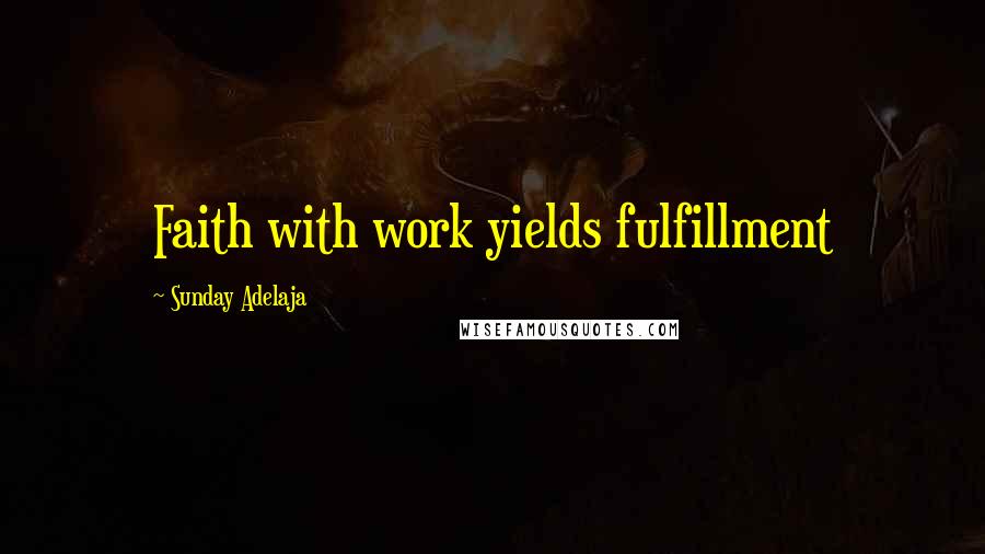 Sunday Adelaja Quotes: Faith with work yields fulfillment