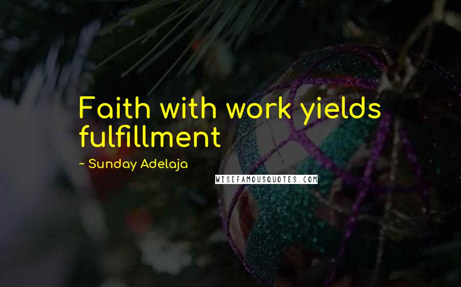Sunday Adelaja Quotes: Faith with work yields fulfillment