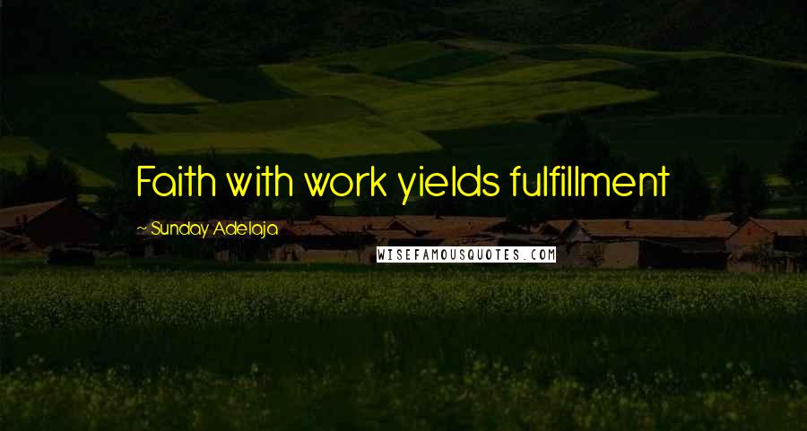 Sunday Adelaja Quotes: Faith with work yields fulfillment