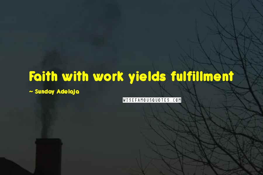 Sunday Adelaja Quotes: Faith with work yields fulfillment