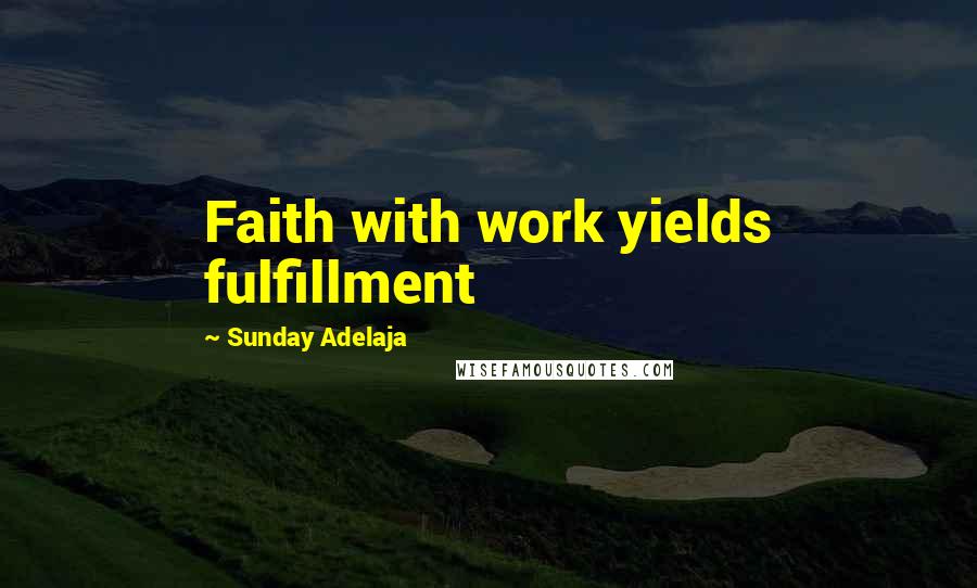 Sunday Adelaja Quotes: Faith with work yields fulfillment