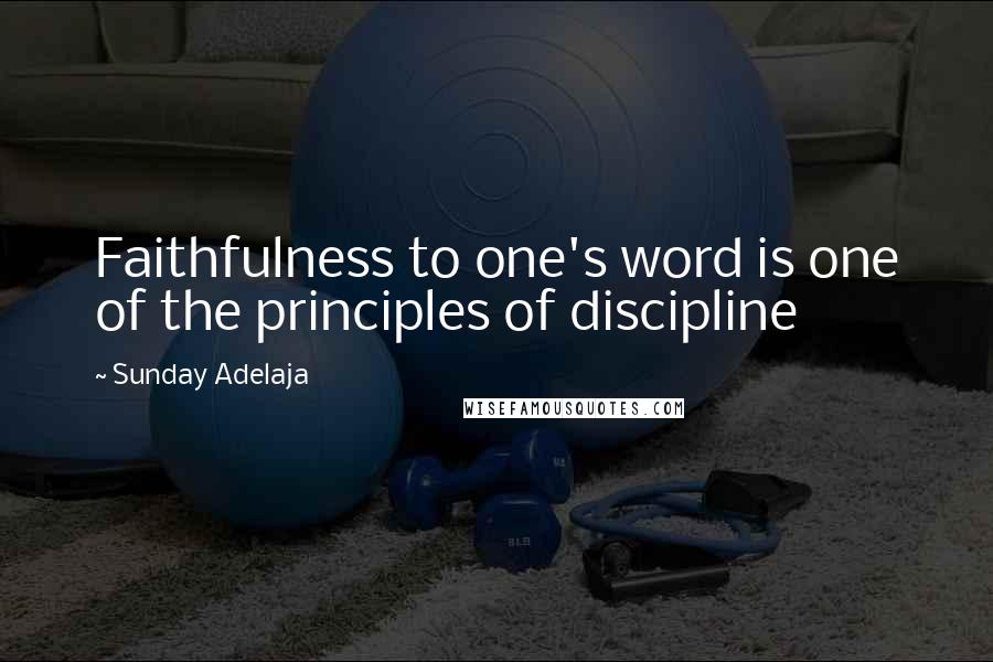 Sunday Adelaja Quotes: Faithfulness to one's word is one of the principles of discipline