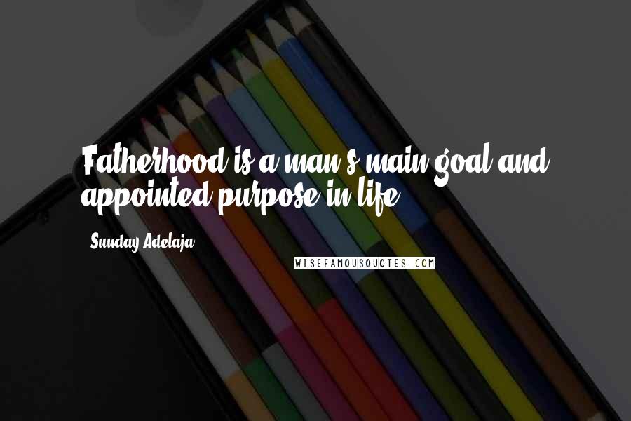 Sunday Adelaja Quotes: Fatherhood is a man's main goal and appointed purpose in life.