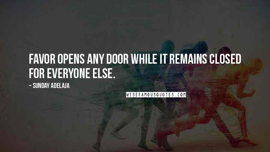 Sunday Adelaja Quotes: Favor opens any door while it remains closed for everyone else.